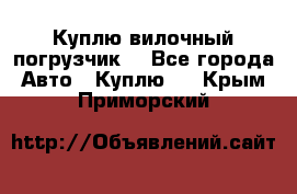 Куплю вилочный погрузчик! - Все города Авто » Куплю   . Крым,Приморский